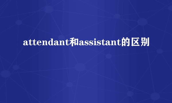 attendant和assistant的区别