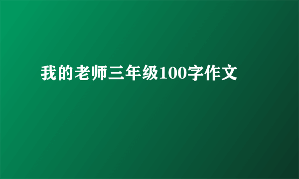 我的老师三年级100字作文