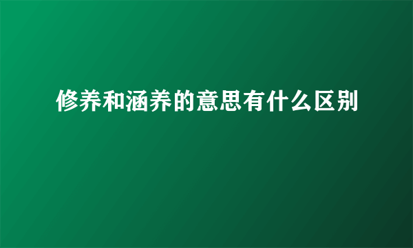 修养和涵养的意思有什么区别