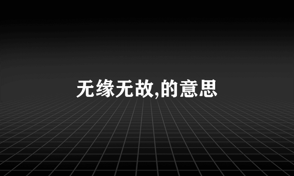 无缘无故,的意思