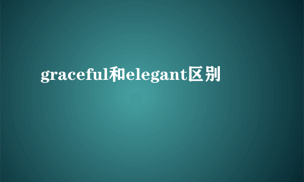 graceful和elegant区别