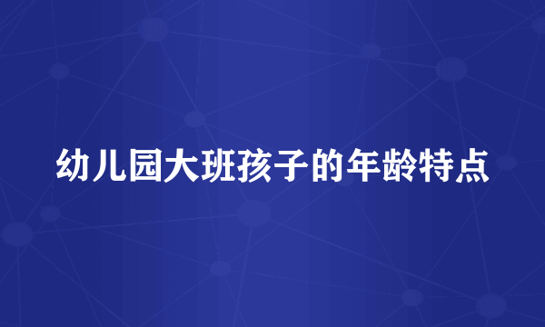 幼儿园大班孩子的年龄特点