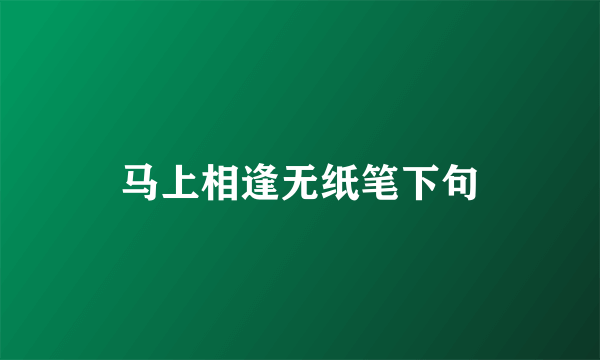 马上相逢无纸笔下句