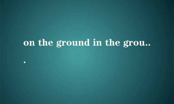 on the ground in the ground区别
