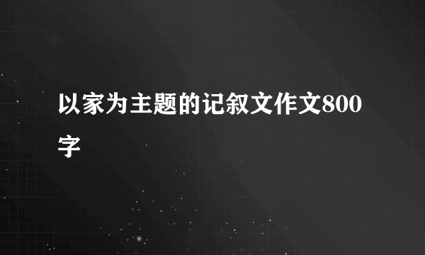 以家为主题的记叙文作文800字