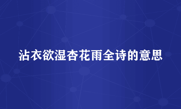 沾衣欲湿杏花雨全诗的意思