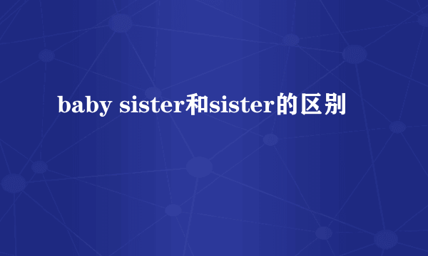 baby sister和sister的区别