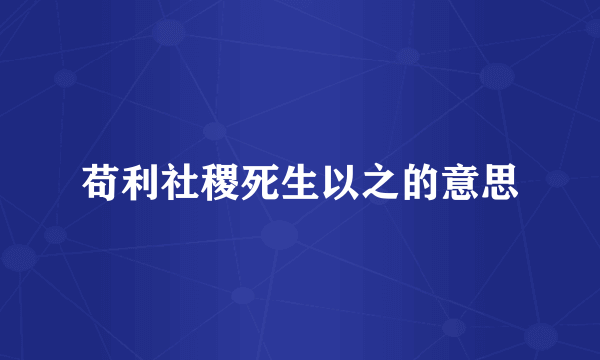 苟利社稷死生以之的意思