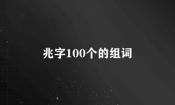 兆字100个的组词