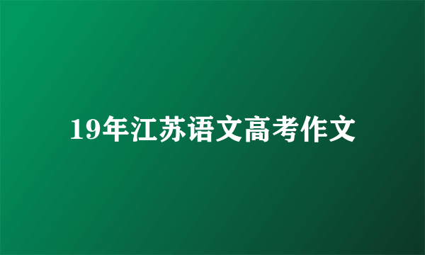 19年江苏语文高考作文