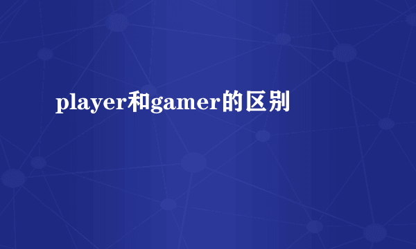 player和gamer的区别