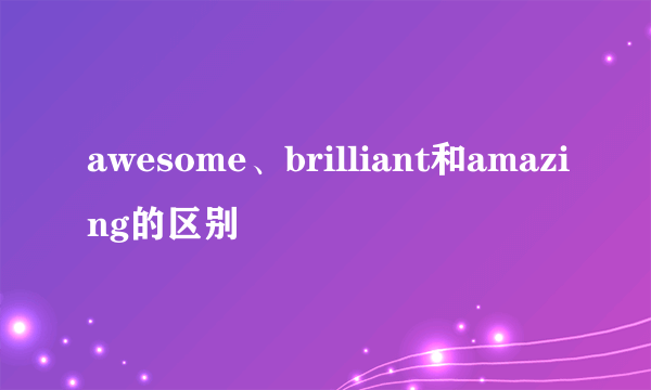 awesome、brilliant和amazing的区别