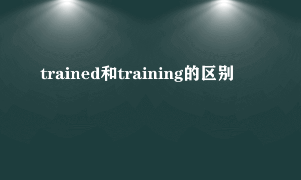 trained和training的区别