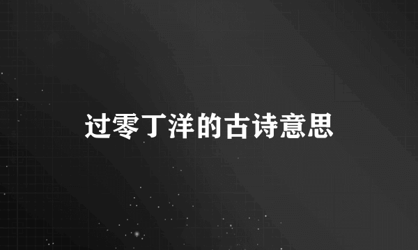 过零丁洋的古诗意思