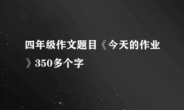 四年级作文题目《今天的作业》350多个字