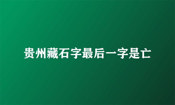 贵州藏石字最后一字是亡