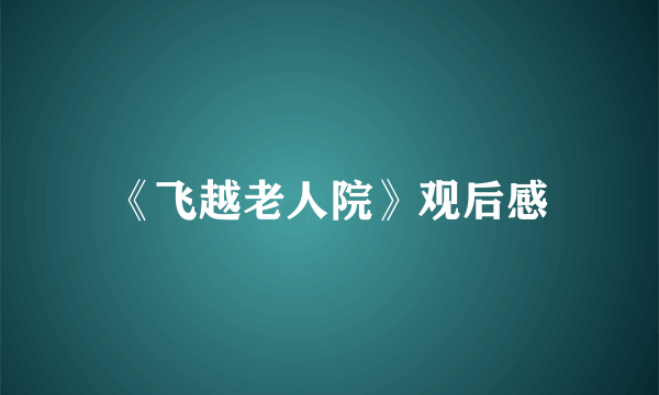 《飞越老人院》观后感