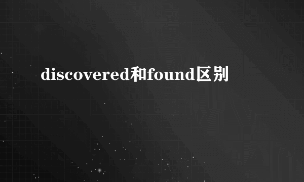 discovered和found区别