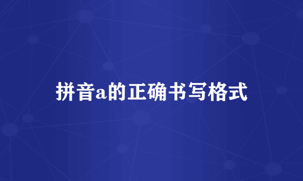 拼音a的正确书写格式