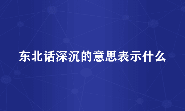 东北话深沉的意思表示什么
