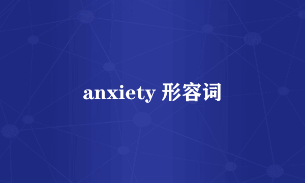 anxiety 形容词
