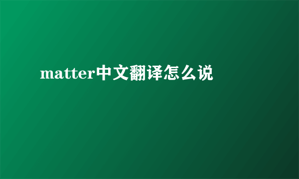 matter中文翻译怎么说