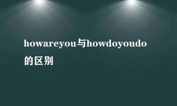 howareyou与howdoyoudo的区别