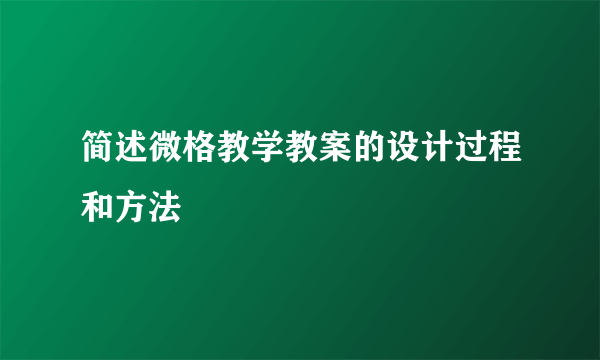 简述微格教学教案的设计过程和方法