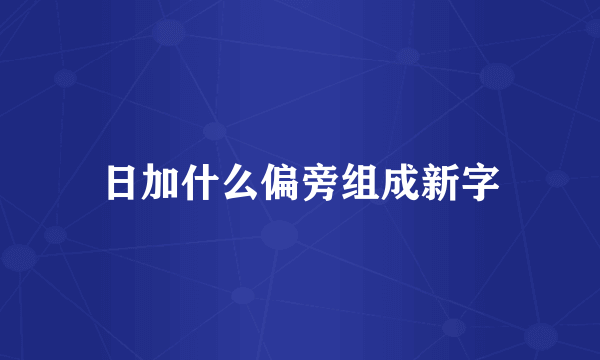 日加什么偏旁组成新字