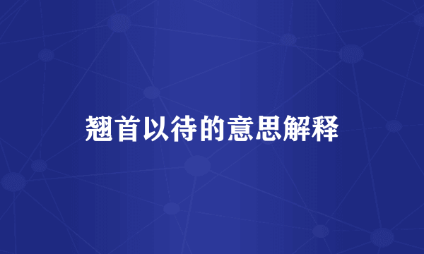 翘首以待的意思解释