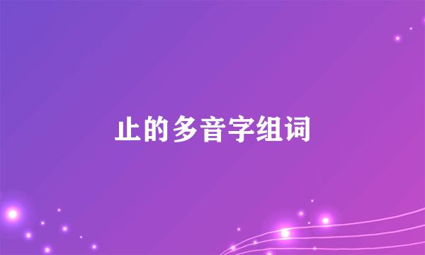 止的多音字组词
