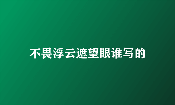 不畏浮云遮望眼谁写的