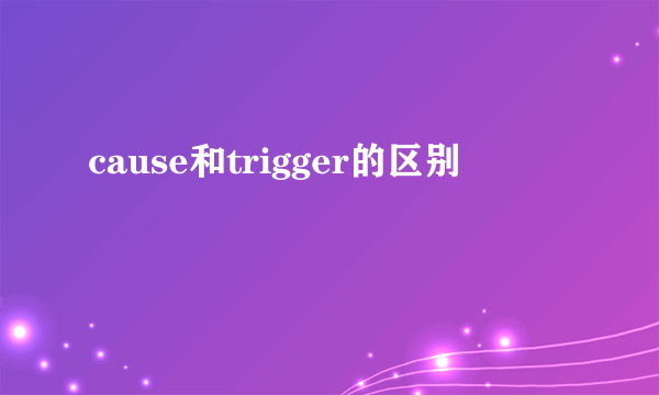 cause和trigger的区别