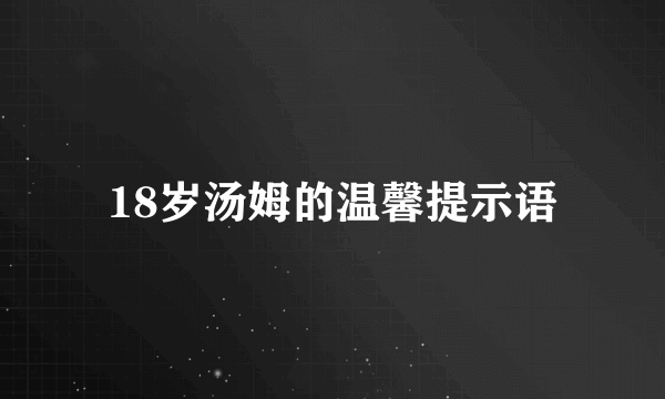 18岁汤姆的温馨提示语