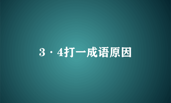 3·4打一成语原因