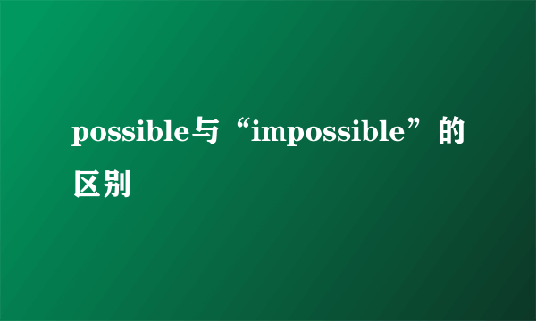possible与“impossible”的区别