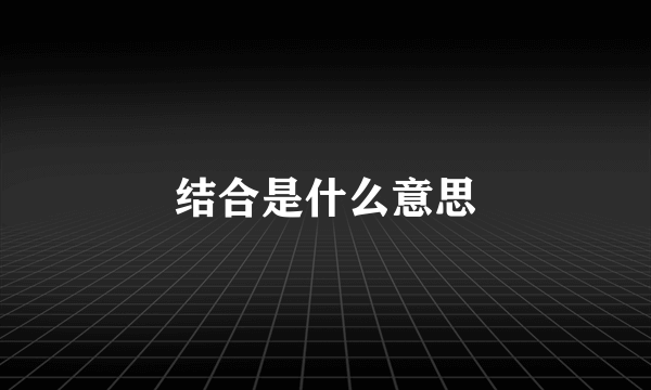 结合是什么意思