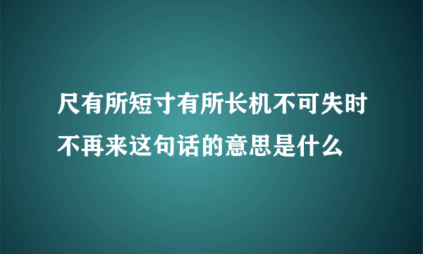 尺有所短寸有所长机不可失时不再来这句话的意思是什么