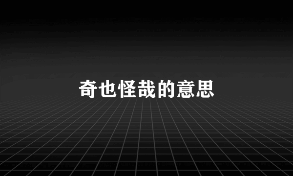 奇也怪哉的意思