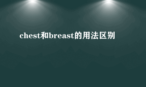chest和breast的用法区别