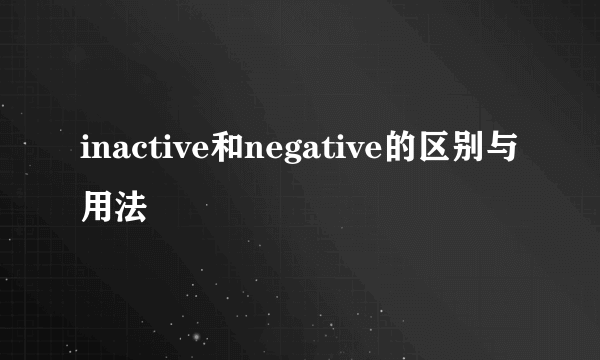 inactive和negative的区别与用法