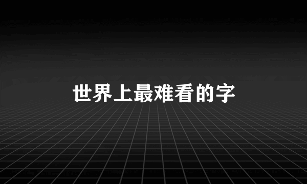 世界上最难看的字