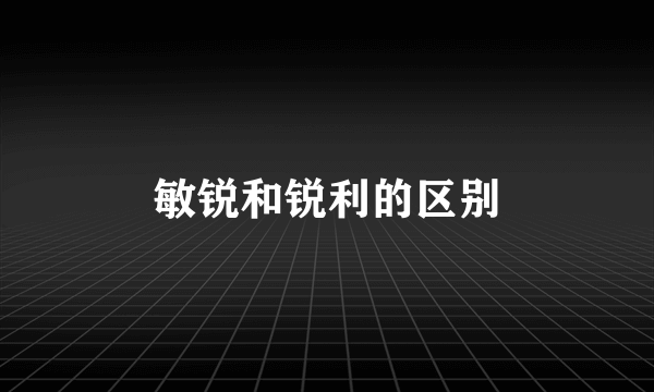 敏锐和锐利的区别