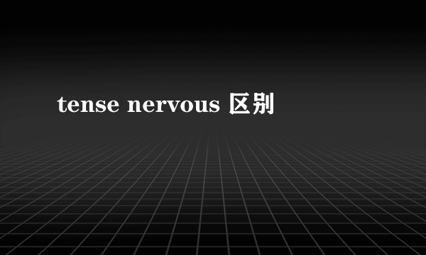 tense nervous 区别