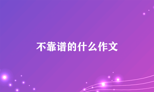不靠谱的什么作文