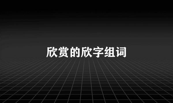 欣赏的欣字组词