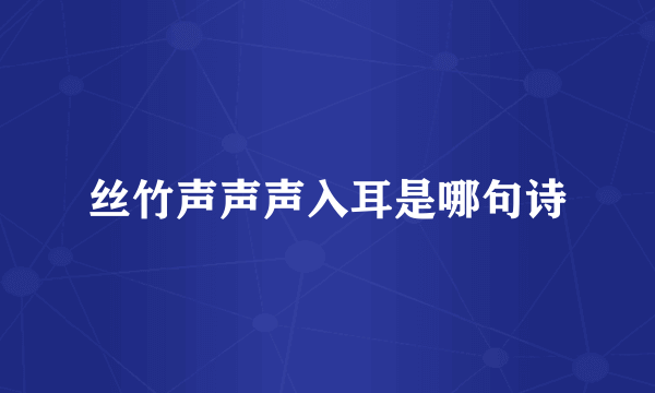 丝竹声声声入耳是哪句诗