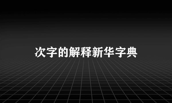 次字的解释新华字典