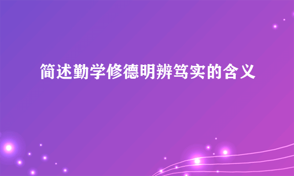 简述勤学修德明辨笃实的含义