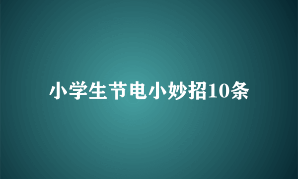 小学生节电小妙招10条